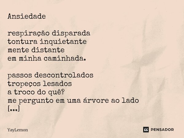 Ansiedade ⁠respiração disparada tontura inquietante mente distante em minha caminhada. passos descontrolados tropeços lesados a troco do quê? me pergunto em uma... Frase de YayLemon.