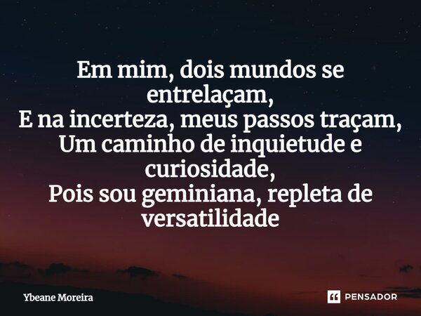 ⁠Em mim, dois mundos se entrelaçam, E na incerteza, meus passos traçam, Um caminho de inquietude e curiosidade, Pois sou geminiana, repleta de versatilidade... Frase de Ybeane Moreira.