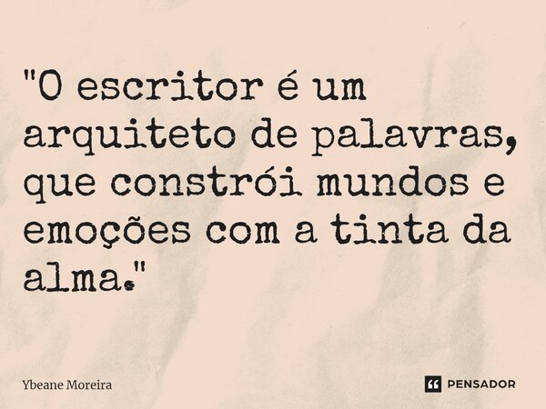 ⁠"O escritor é um arquiteto de palavras, que constrói mundos e emoções com a tinta da alma."... Frase de Ybeane Moreira.