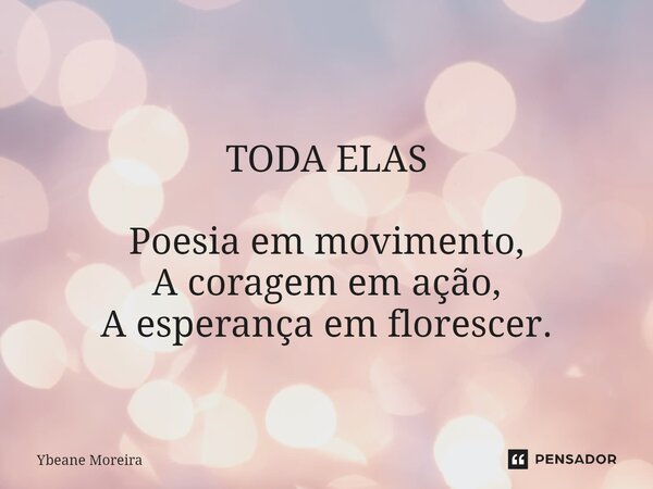 ⁠TODA ELAS Poesia em movimento, A coragem em ação, A esperança em florescer.... Frase de Ybeane Moreira.