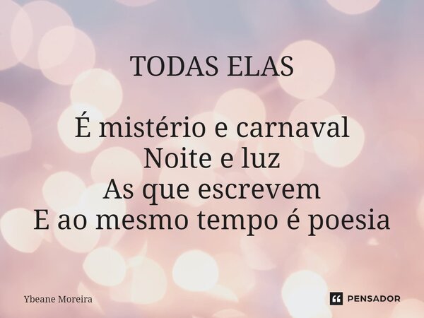 ⁠TODAS ELAS É mistério e carnaval Noite e luz As que escrevem E ao mesmo tempo é poesia... Frase de Ybeane Moreira.