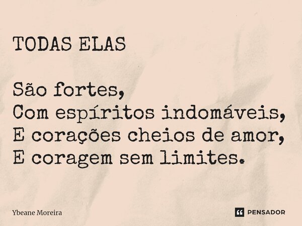 ⁠TODAS ELAS São fortes, Com espíritos indomáveis, E corações cheios de amor, E coragem sem limites.... Frase de Ybeane Moreira.