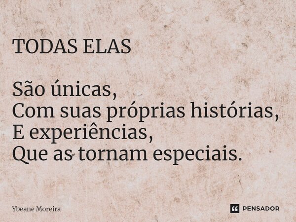 ⁠TODAS ELAS São únicas, Com suas próprias histórias, E experiências, Que as tornam especiais.... Frase de Ybeane Moreira.