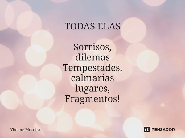 ⁠TODAS ELAS Sorrisos, dilemas Tempestades, calmarias lugares, Fragmentos!... Frase de Ybeane Moreira.