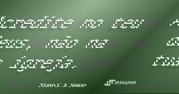 Acredite no teu deus, não na tua igreja.... Frase de Ycaro L. A. Souza.
