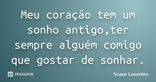 Meu coração tem um sonho antigo,ter sempre alguém comigo que gostar de sonhar.... Frase de Ycaro Loureiro.