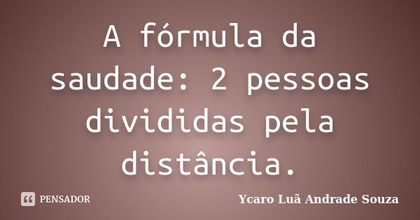 A fórmula da saudade: 2 pessoas divididas pela distância.... Frase de Ycaro Luã Andrade Souza.