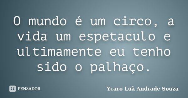 O mundo é um circo, a vida um espetaculo e ultimamente eu tenho sido o palhaço.... Frase de Ycaro Luã Andrade Souza.