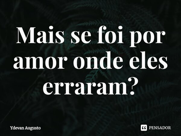 Mais se foi por amor onde eles erraram?⁠... Frase de Ydevan Augusto.