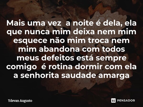 ⁠⁠Mais uma vez a noite é dela, ela que nunca mim deixa nem mim esquece não mim troca nem mim abandona com todos meus defeitos está sempre comigo é rotina dormir... Frase de Ydevan Augusto.