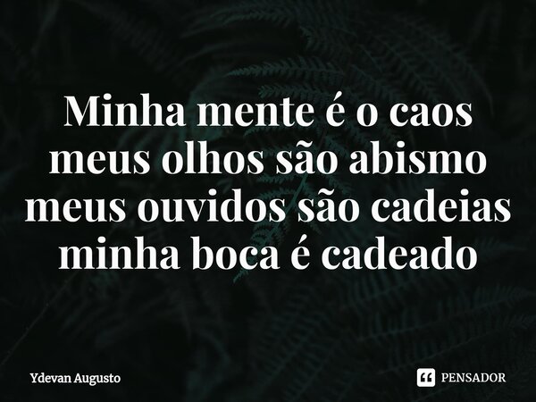 Minha mente é o caos meus olhos são abismo ⁠meus ouvidos são cadeias minha boca é cadeado... Frase de Ydevan Augusto.