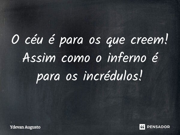 O céu é para os que creem! Assim como o inferno é para os incrédulos!... Frase de Ydevan Augusto.