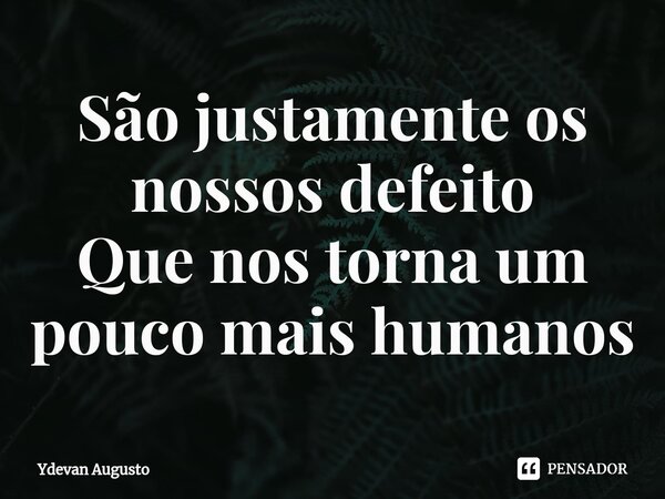 São justamente os nossos defeito Que nos torna um pouco mais humanos⁠... Frase de Ydevan Augusto.