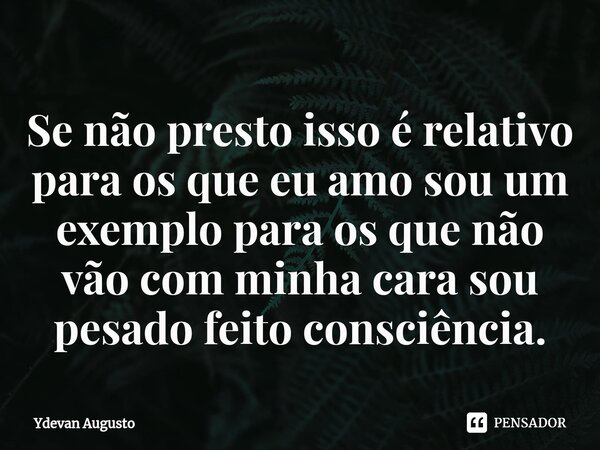 Se não presto isso é relativo para os que eu amo sou um exemplo para os que não vão com minha cara sou pesado feito consciência.⁠... Frase de Ydevan Augusto.