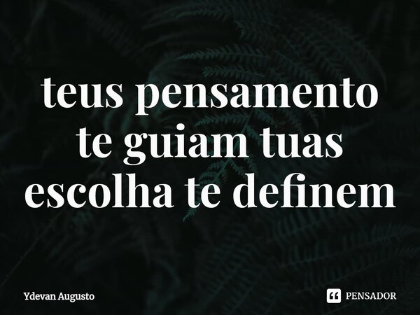 ⁠teus pensamento te guiam tuas escolha te definem... Frase de Ydevan Augusto.