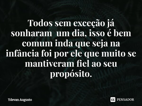 Todos sem exceção já sonharam um dia, isso é bem comum inda que seja na infância foi por ele que muito se mantiveram fiel ao seu propósito.⁠... Frase de Ydevan Augusto.
