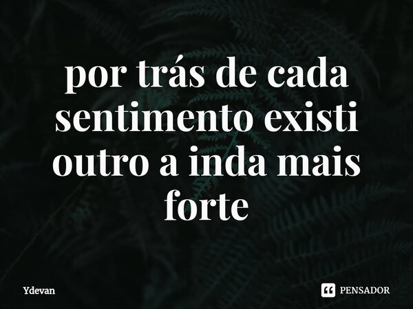 ⁠por trás de cada sentimento existi outro a inda mais forte... Frase de Ydevan.