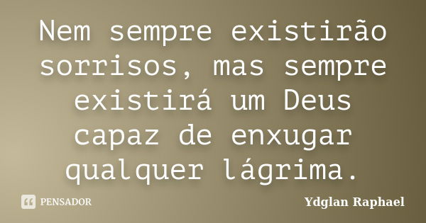 Nem sempre existirão sorrisos, mas sempre existirá um Deus capaz de enxugar qualquer lágrima.... Frase de Ydglan Raphael.