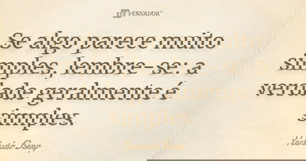 Se algo parece muito simples, lembre-se: a verdade geralmente é simples.... Frase de Yechuda Berg.