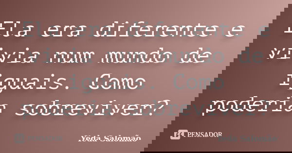 Ela era diferente e vivia num mundo de iguais. Como poderia sobreviver?... Frase de Yeda Salomão.