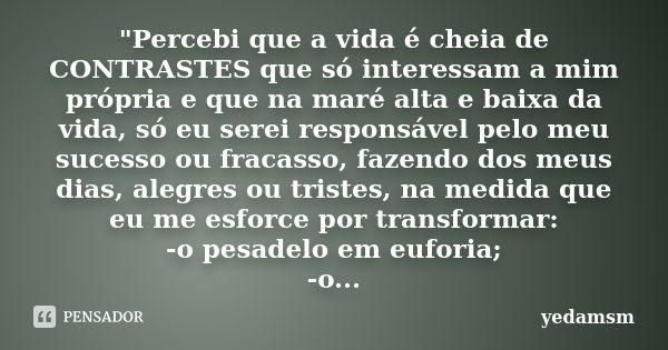 "Percebi que a vida é cheia de CONTRASTES que só interessam a mim própria e que na maré alta e baixa da vida, só eu serei responsável pelo meu sucesso ou f... Frase de yedamsm.