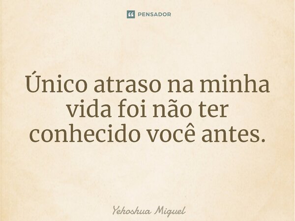 ⁠Único atraso na minha vida foi não ter conhecido você antes.... Frase de Yehoshua Miguel.