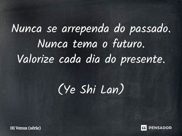 ⁠⁠Nunca se arrependa do passado. Nunca tema o futuro. Valorize cada dia do presente. (Ye Shi Lan)... Frase de Hi Venus (série).