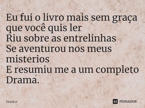 ⁠Eu fui o livro mais sem graça que você quis ler
Riu sobre as entrelinhas
Se aventurou nos meus misterios
E resumiu me a um completo Drama.... Frase de Yessk.o.