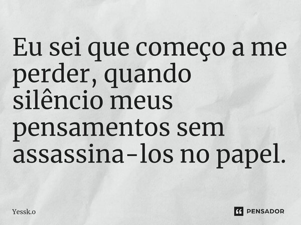⁠Eu sei que começo a me perder, quando silêncio meus pensamentos sem assassina-los no papel.... Frase de Yessk.o.