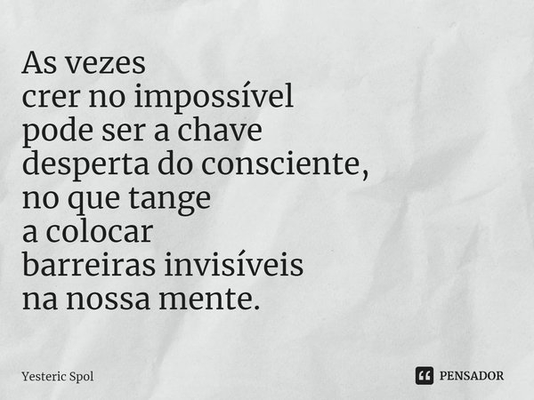 ⁠As vezes
crer no impossível
pode ser a chave
desperta do consciente,
no que tange
a colocar
barreiras invisíveis
na nossa mente.... Frase de Yesteric Spol.