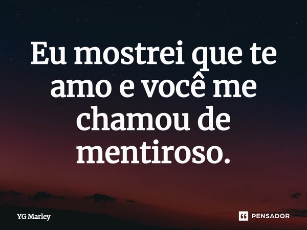 ⁠Eu mostrei que te amo e você me chamou de mentiroso.... Frase de YG Marley.