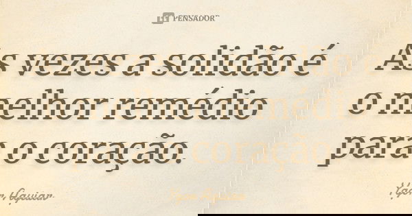 As vezes a solidão é o melhor remédio para o coração.... Frase de Ygor Aguiar.