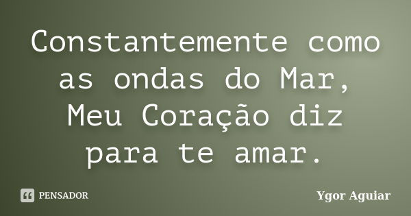 Constantemente como as ondas do Mar, Meu Coração diz para te amar.... Frase de Ygor Aguiar.