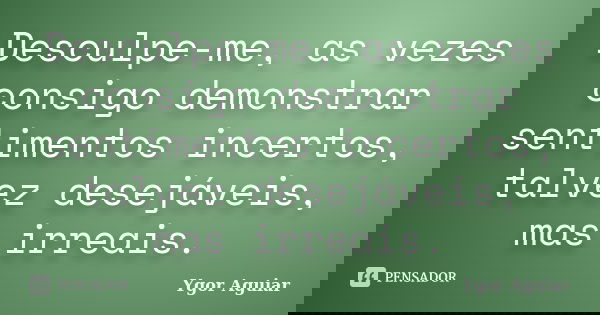 Desculpe-me, as vezes consigo demonstrar sentimentos incertos, talvez desejáveis, mas irreais.... Frase de Ygor Aguiar.