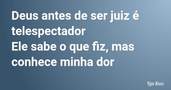 Deus antes de ser juiz é telespectador Ele sabe o que fiz, mas conhece minha dor... Frase de Ygor Alves.
