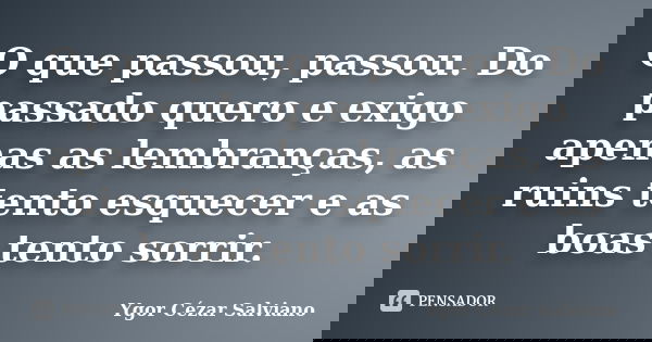 O que passou, passou. Do passado quero e exigo apenas as lembranças, as ruins tento esquecer e as boas tento sorrir.... Frase de Ygor Cézar Salviano.