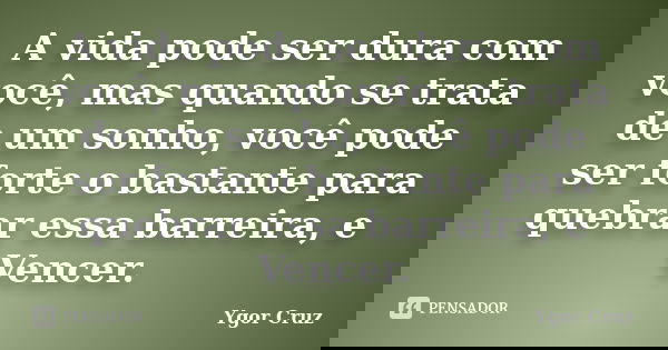 A vida pode ser dura com você, mas quando se trata de um sonho, você pode ser forte o bastante para quebrar essa barreira, e Vencer.... Frase de Ygor Cruz.