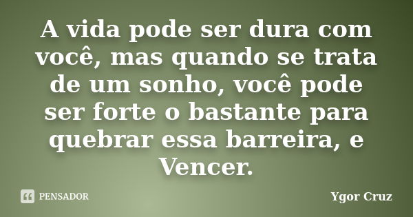 A vida pode ser dura com você, mas quando se trata de um sonho, você pode ser forte o bastante para quebrar essa barreira, e Vencer.... Frase de Ygor Cruz.