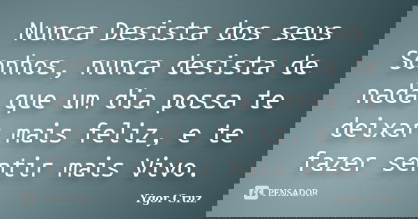 Nunca Desista dos seus Sonhos, nunca desista de nada que um dia possa te deixar mais feliz, e te fazer sentir mais Vivo.... Frase de Ygor Cruz.