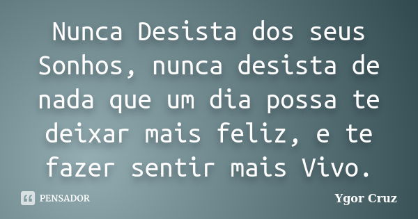 Nunca Desista dos seus Sonhos, nunca desista de nada que um dia possa te deixar mais feliz, e te fazer sentir mais Vivo.... Frase de Ygor Cruz.