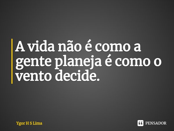 ⁠A vida não é como a gente planeja é como o vento decide.... Frase de Ygor H S Lima.