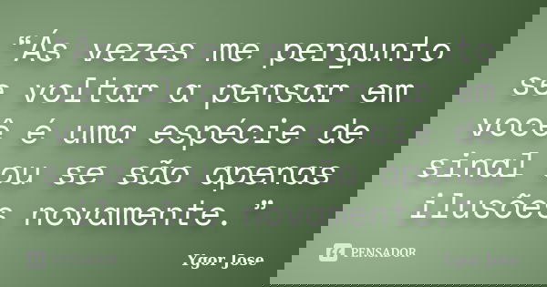 “Ás vezes me pergunto se voltar a pensar em você é uma espécie de sinal ou se são apenas ilusões novamente.”... Frase de Ygor Jose.