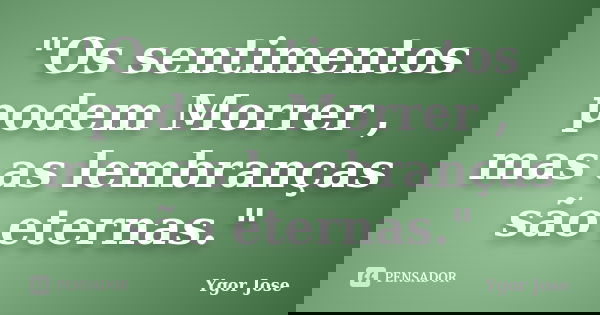 "Os sentimentos podem Morrer , mas as lembranças são eternas."... Frase de Ygor Jose.