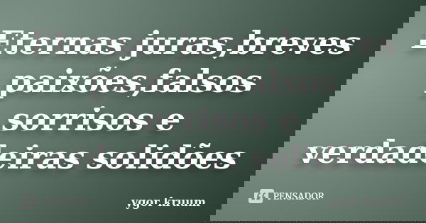 Eternas juras,breves paixões,falsos sorrisos e verdadeiras solidões... Frase de ygor kruum.