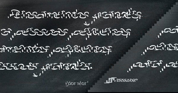 Pensamentos grandes, para pessoas pequenas, pensamentos pequenos, para pessoas grandes.... Frase de Ygor leal.