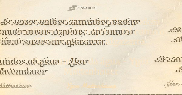As vezes velhos caminhos podem esconder novos trajetos, tal como o silêncio vozes em algazarra... Os caminhos da água - Ygor Mattenhauer... Frase de Ygor Mattenhauer.