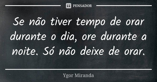 Se não tiver tempo de orar durante o dia, ore durante a noite. Só não deixe de orar.... Frase de Ygor Miranda.