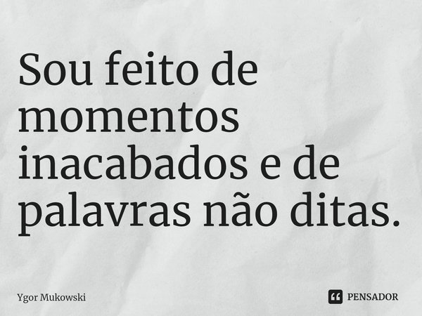 Sou feito de momentos inacabados e de palavras não ditas.⁠... Frase de Ygor Mukowski.