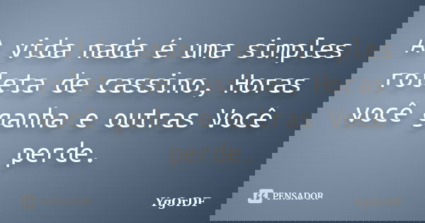 A vida nada é uma simples roleta de cassino, Horas você ganha e outras Você perde.... Frase de YgOrDF.