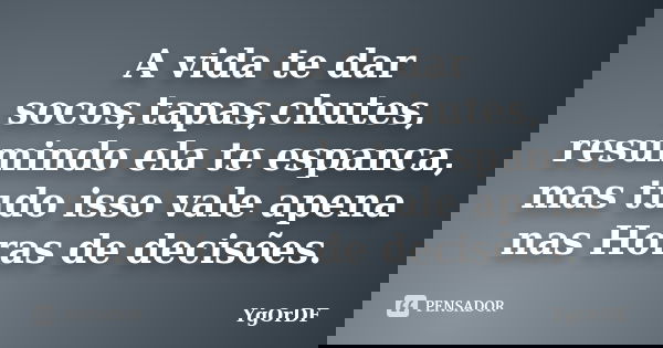 A vida te dar socos,tapas,chutes, resumindo ela te espanca, mas tudo isso vale apena nas Horas de decisões.... Frase de YgOrDF.